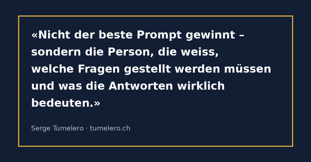 Zitat: Nicht der beste Prompt gewinnt – sondern die Person, die weiss, welche Fragen gestellt werden müssen und was die Antworten wirklich bedeuten.